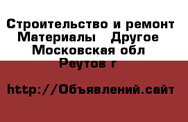 Строительство и ремонт Материалы - Другое. Московская обл.,Реутов г.